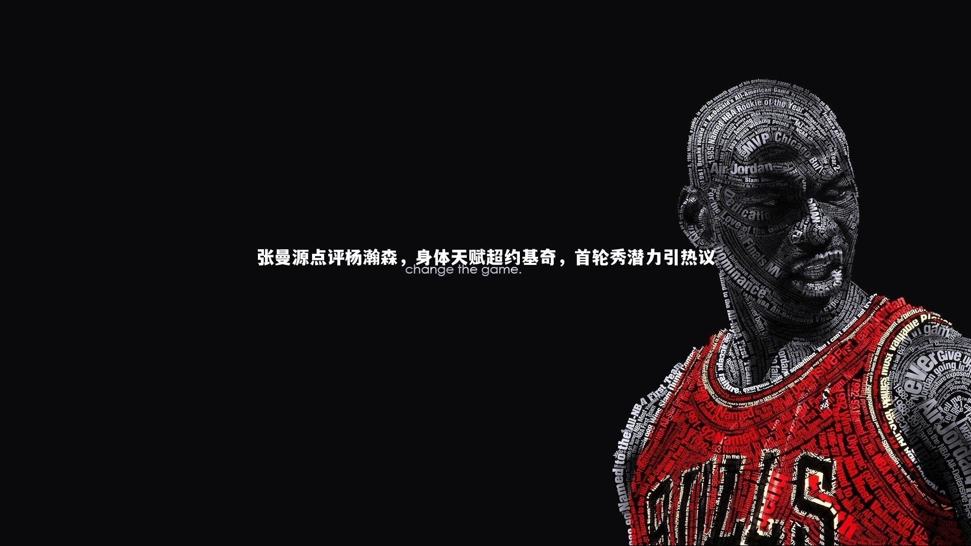 米兰体育app：张曼源点评杨瀚森，身体天赋超约基奇，首轮秀潜力引热议