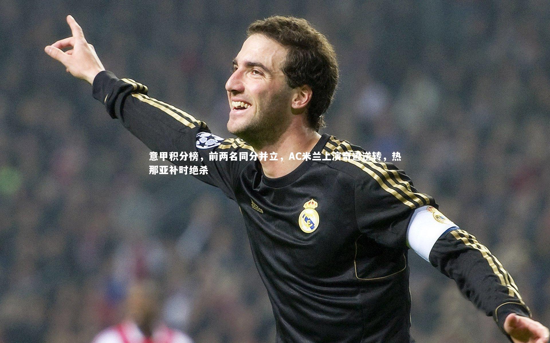 意甲积分榜，前两名同分并立，AC米兰上演奇迹逆转，热那亚补时绝杀