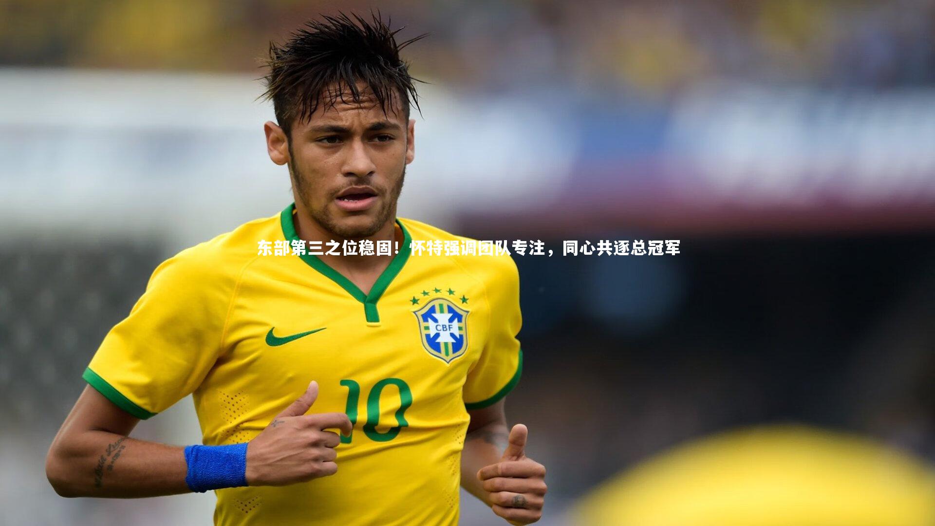 东部第三之位稳固！怀特强调团队专注，同心共逐总冠军